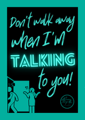 Don't walk away when I'm talking to you!