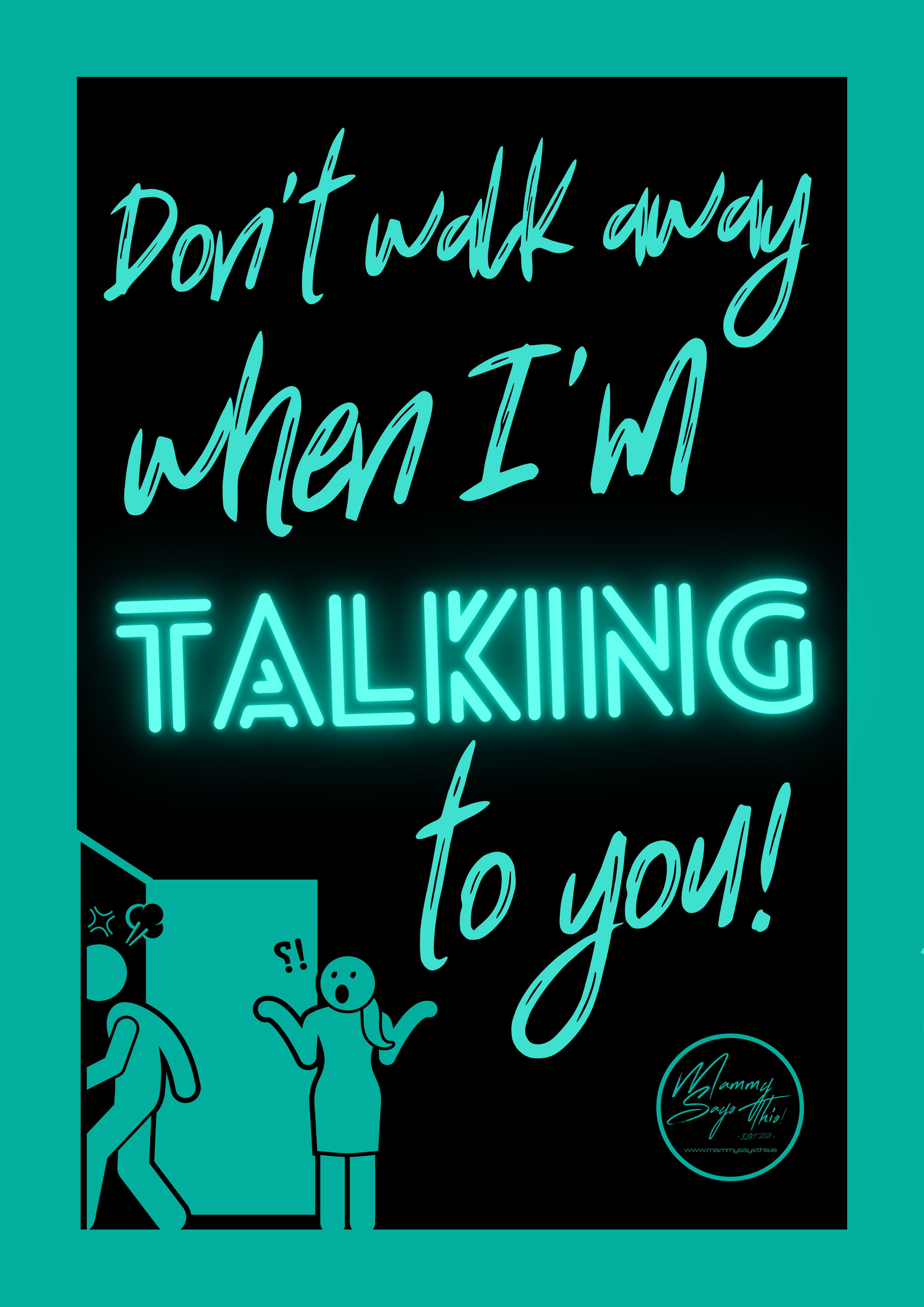 Don't walk away when I'm talking to you!