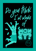 Do you think I'm made of money?