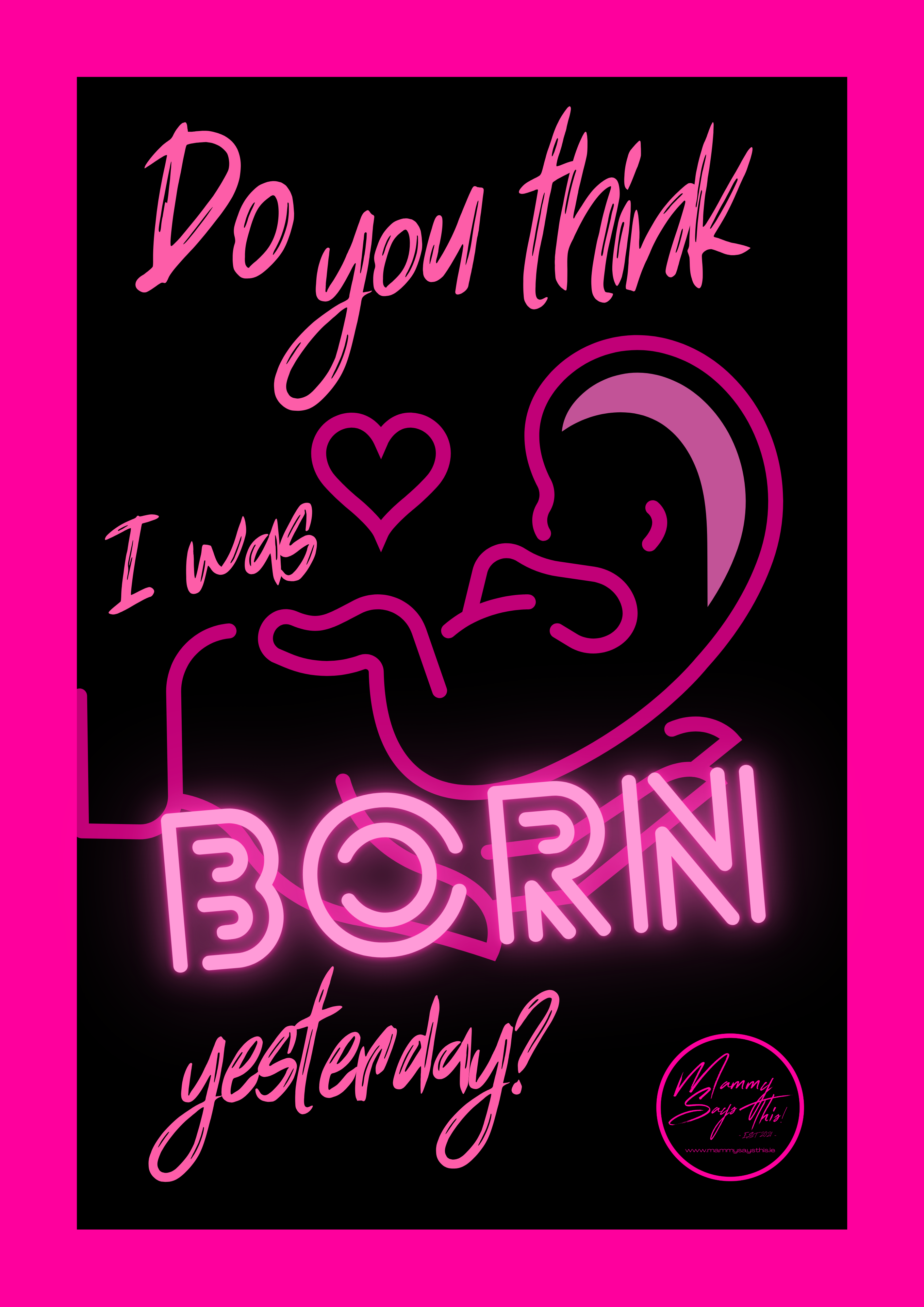 Do you think I was born Yesterday?