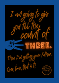 I am going to give you till the count of three. Then I'm getting your father. One, two, that's it!