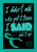 I didn't ask who put it there. I said, pick it up!