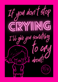 If you don't stop crying, I'll give you something to cry about!