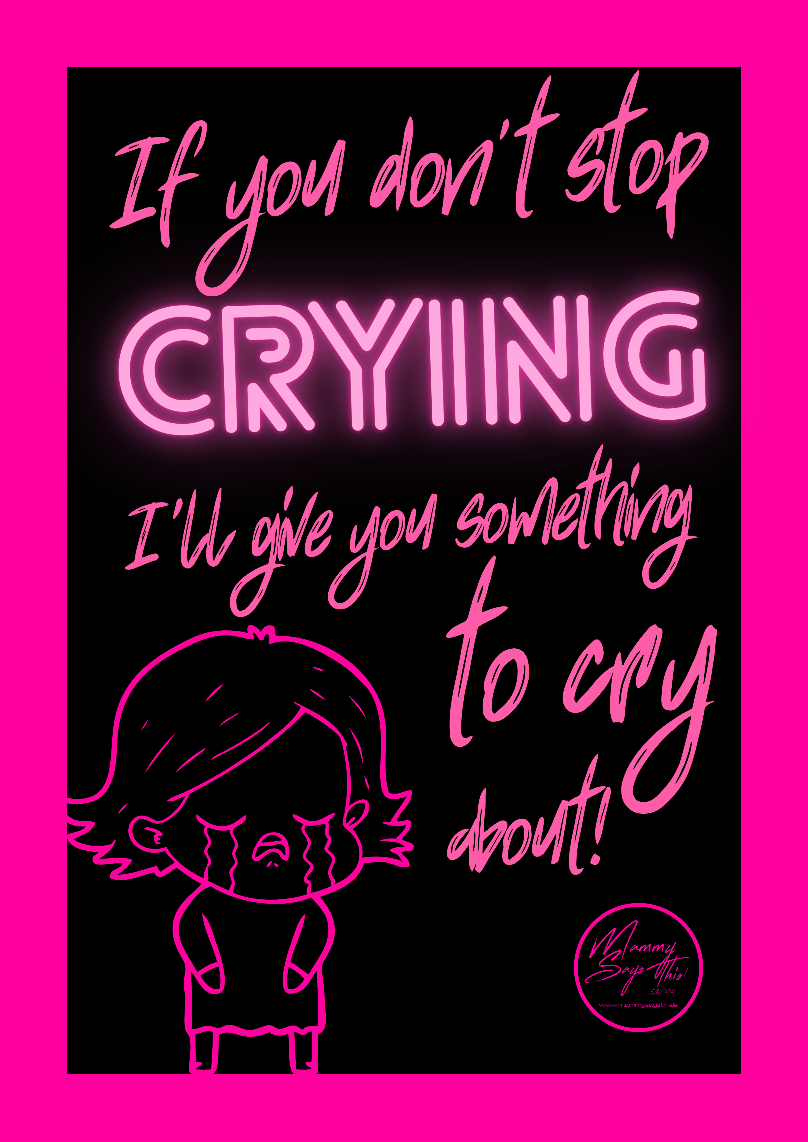 If you don't stop crying, I'll give you something to cry about!