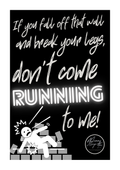If you fall off that wall and break your legs, don't come running to me!