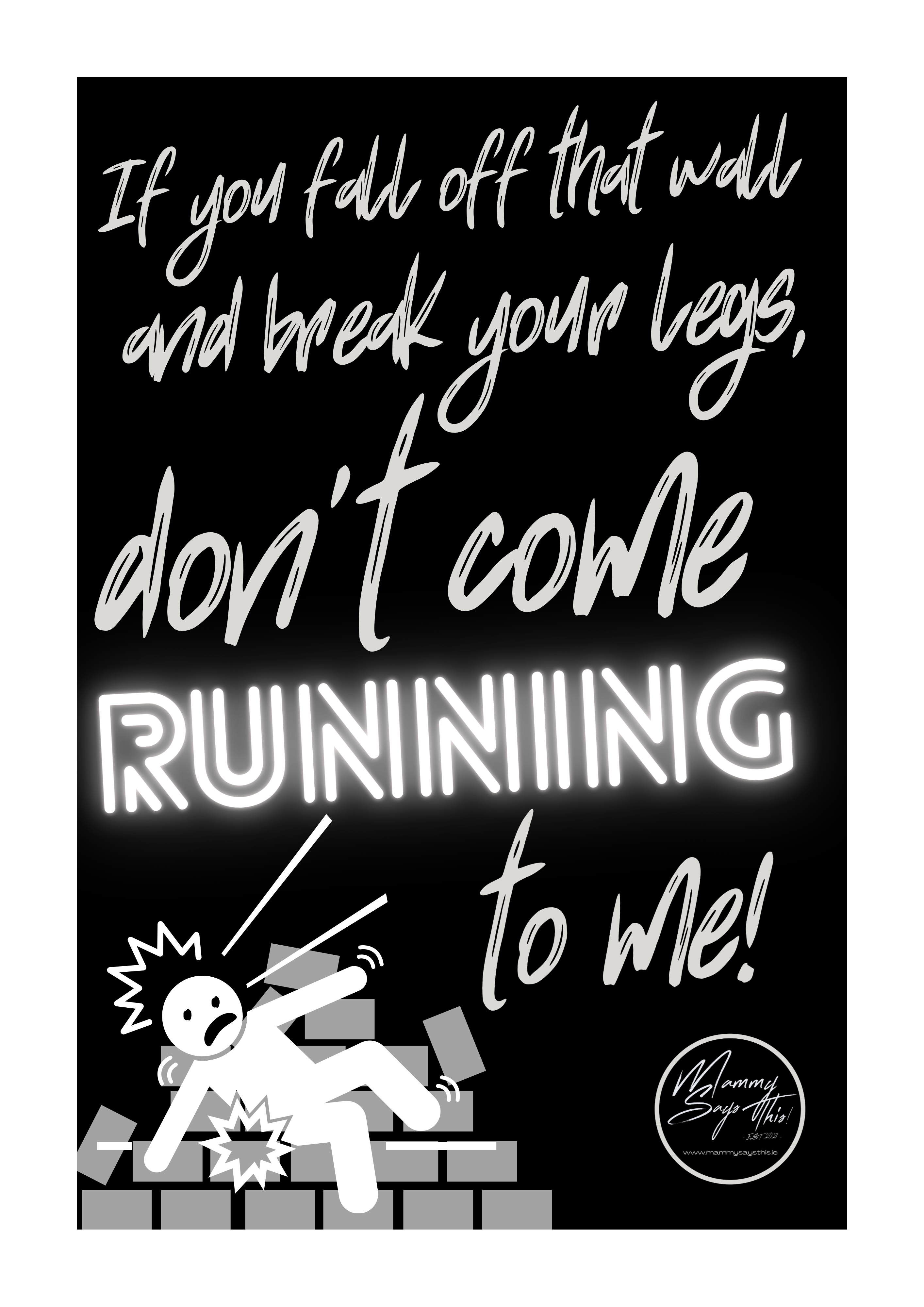 If you fall off that wall and break your legs, don't come running to me!