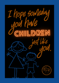 I hope someday you have children just like you.