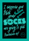 I suppose you think your socks are going to pick themselves up