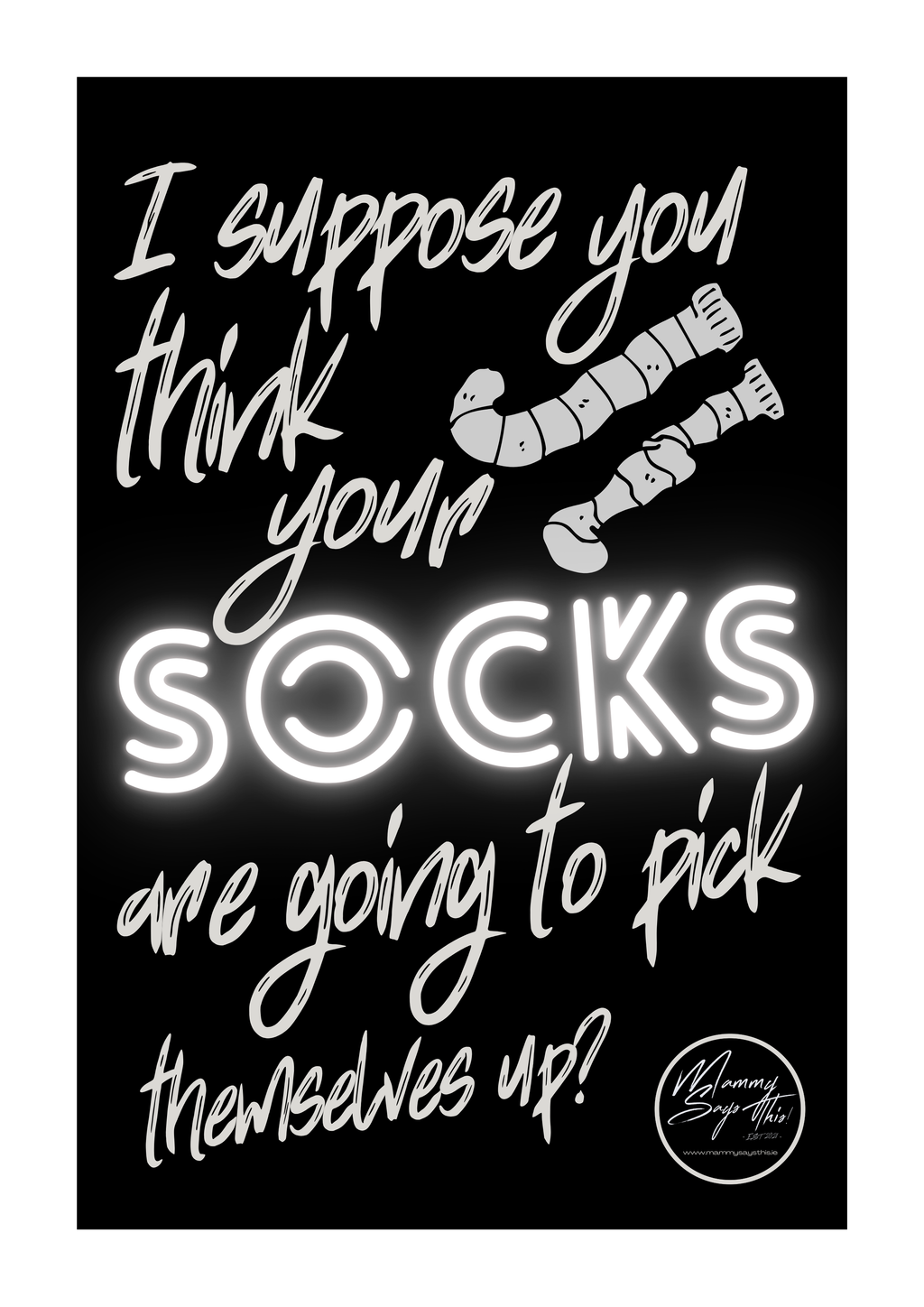 I suppose you think your socks are going to pick themselves up